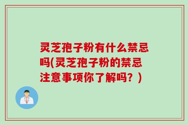 灵芝孢子粉有什么禁忌吗(灵芝孢子粉的禁忌注意事项你了解吗？)