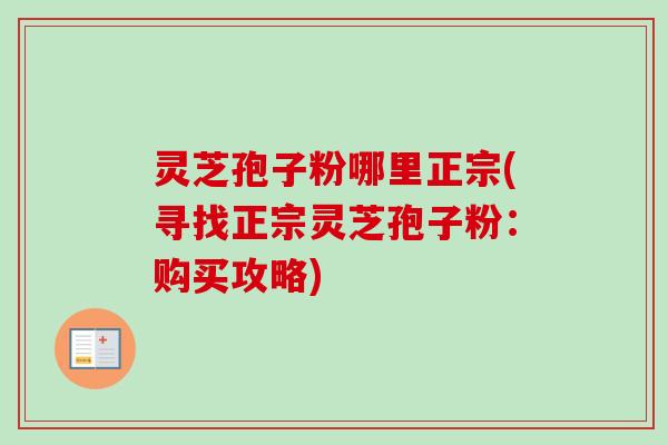 灵芝孢子粉哪里正宗(寻找正宗灵芝孢子粉：购买攻略)