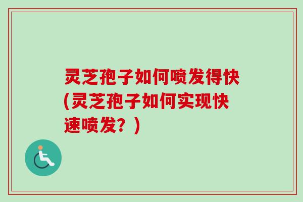 灵芝孢子如何喷发得快(灵芝孢子如何实现快速喷发？)