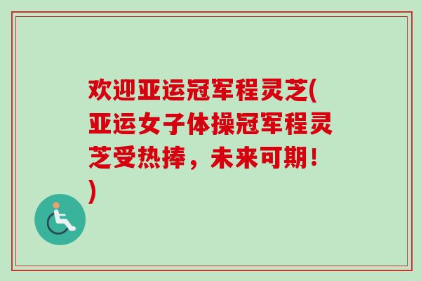 欢迎亚运冠军程灵芝(亚运女子体操冠军程灵芝受热捧，未来可期！)