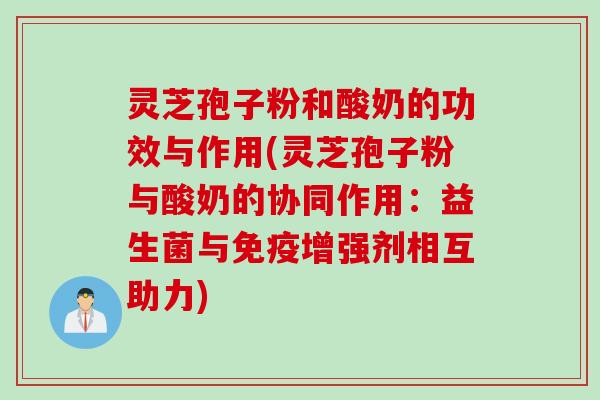 灵芝孢子粉和酸奶的功效与作用(灵芝孢子粉与酸奶的协同作用：益生菌与免疫增强剂相互助力)