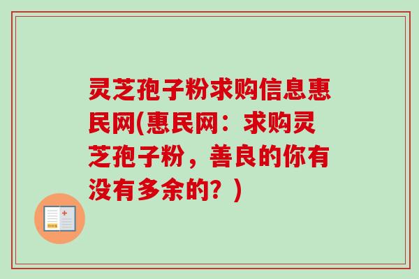 灵芝孢子粉求购信息惠民网(惠民网：求购灵芝孢子粉，善良的你有没有多余的？)
