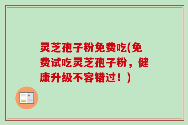 灵芝孢子粉免费吃(免费试吃灵芝孢子粉，健康升级不容错过！)