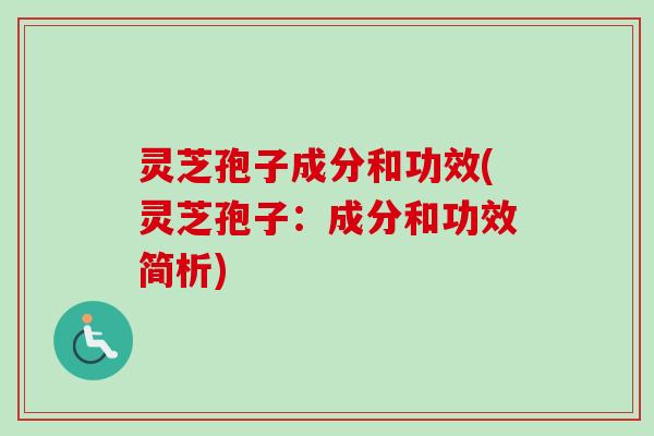 灵芝孢子成分和功效(灵芝孢子：成分和功效简析)