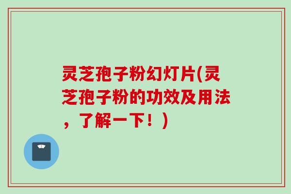 灵芝孢子粉幻灯片(灵芝孢子粉的功效及用法，了解一下！)