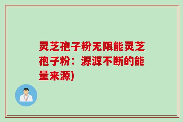 灵芝孢子粉无限能灵芝孢子粉：源源不断的能量来源)