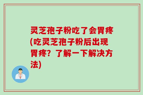 灵芝孢子粉吃了会胃疼(吃灵芝孢子粉后出现胃疼？了解一下解决方法)