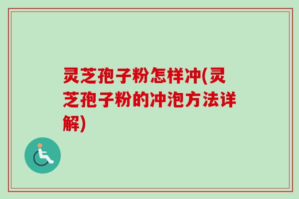 灵芝孢子粉怎样冲(灵芝孢子粉的冲泡方法详解)