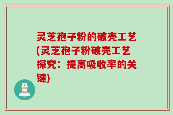 灵芝孢子粉的破壳工艺(灵芝孢子粉破壳工艺探究：提高吸收率的关键)