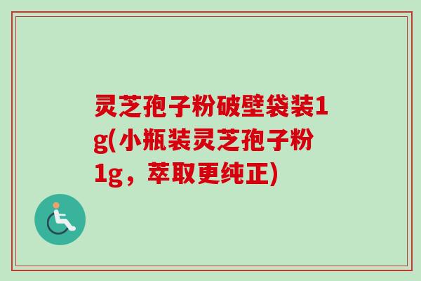灵芝孢子粉破壁袋装1g(小瓶装灵芝孢子粉1g，萃取更纯正)