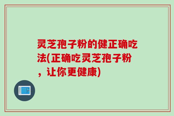 灵芝孢子粉的健正确吃法(正确吃灵芝孢子粉，让你更健康)