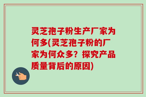 灵芝孢子粉生产厂家为何多(灵芝孢子粉的厂家为何众多?探究产品质量背后的原因) 灵芝孢子粉生产厂家为何多(灵芝孢子粉的厂家为何众多?探究产品质量背后的原因)
