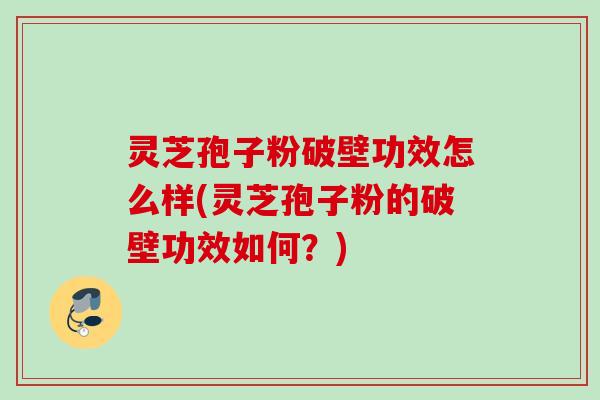 灵芝孢子粉破壁功效怎么样(灵芝孢子粉的破壁功效如何？)
