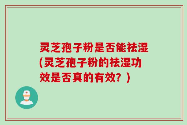 灵芝孢子粉是否能祛湿(灵芝孢子粉的祛湿功效是否真的有效？)