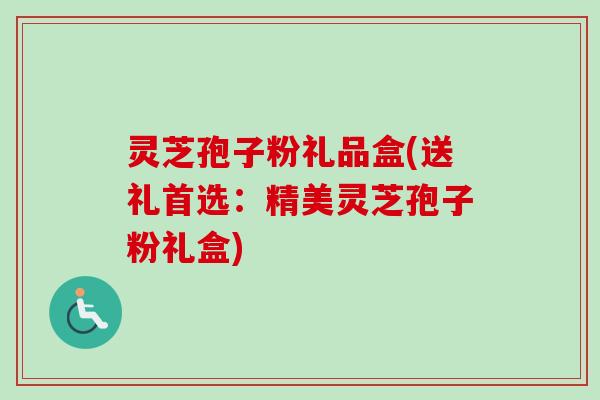 灵芝孢子粉礼品盒(送礼首选：精美灵芝孢子粉礼盒)