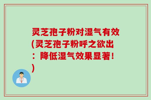 灵芝孢子粉对湿气有效(灵芝孢子粉呼之欲出：降低湿气效果显著！)