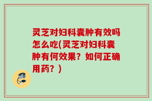 灵芝对囊肿有效吗怎么吃(灵芝对囊肿有何效果?如何正确用药?) 灵芝对囊肿有效吗怎么吃(灵芝对囊肿有何效果?如何正确用药?)