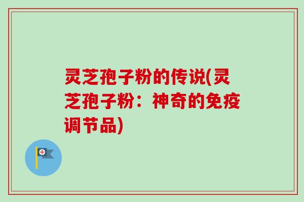 灵芝孢子粉的传说(灵芝孢子粉：神奇的免疫调节品)