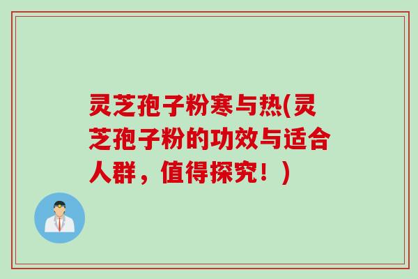 灵芝孢子粉寒与热(灵芝孢子粉的功效与适合人群,值得探究!) 灵芝孢子粉寒与热(灵芝孢子粉的功效与适合人群,值得探究!)