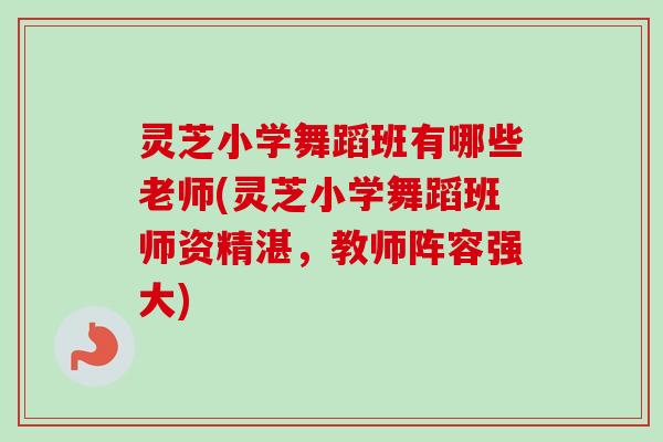 灵芝小学舞蹈班有哪些老师(灵芝小学舞蹈班师资精湛，教师阵容强大)