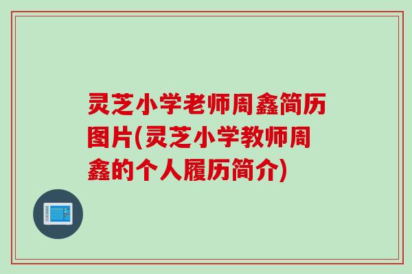 灵芝小学老师周鑫简历图片(灵芝小学教师周鑫的个人履历简介)
