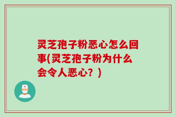 灵芝孢子粉恶心怎么回事(灵芝孢子粉为什么会令人恶心?) 灵芝孢子粉恶心怎么回事(灵芝孢子粉为什么会令人恶心?)