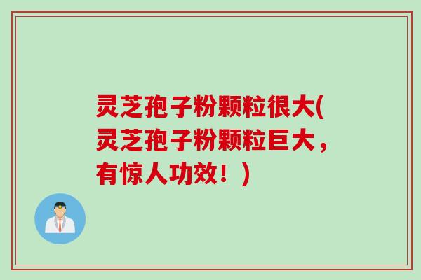 灵芝孢子粉颗粒很大(灵芝孢子粉颗粒巨大，有惊人功效！)