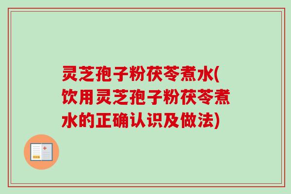 灵芝孢子粉茯苓煮水(饮用灵芝孢子粉茯苓煮水的正确认识及做法)