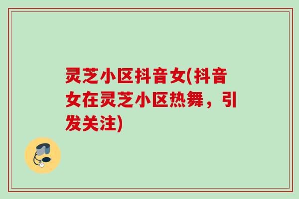 灵芝小区抖音女(抖音女在灵芝小区热舞，引发关注)