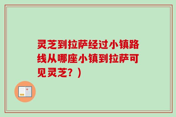 灵芝到拉萨经过小镇路线从哪座小镇到拉萨可见灵芝？)