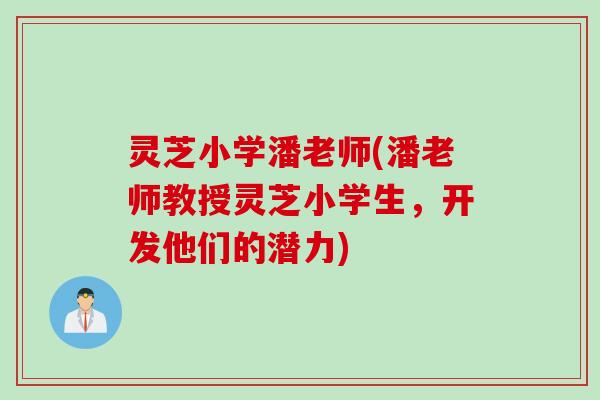 灵芝小学潘老师(潘老师教授灵芝小学生，开发他们的潜力)