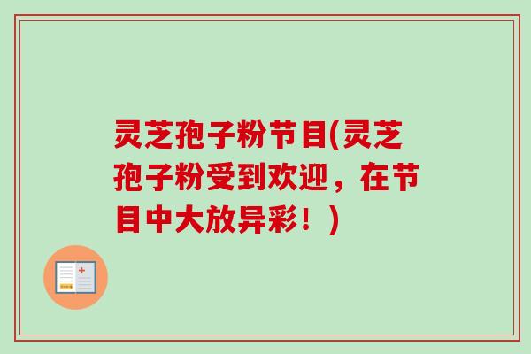 灵芝孢子粉节目(灵芝孢子粉受到欢迎,在节目中大放异彩!) 灵芝孢子粉节目(灵芝孢子粉受到欢迎,在节目中大放异彩!)
