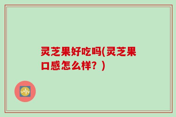 灵芝果好吃吗(灵芝果口感怎么样？)