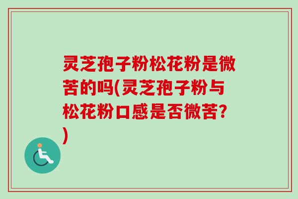 灵芝孢子粉松花粉是微苦的吗(灵芝孢子粉与松花粉口感是否微苦？)