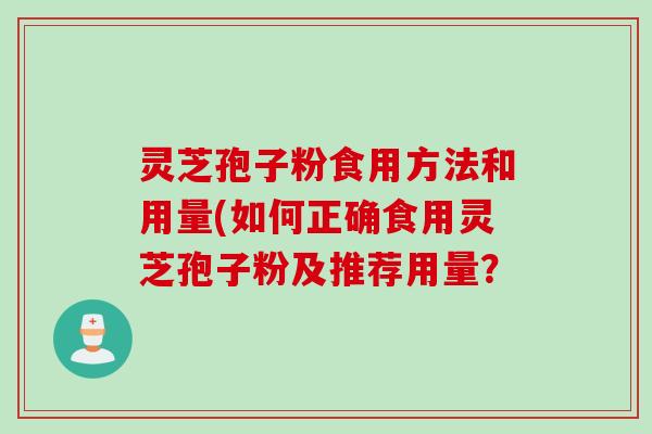 灵芝孢子粉食用方法和用量(如何正确食用灵芝孢子粉及推荐用量？