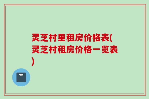 灵芝村里租房价格表(灵芝村租房价格一览表)