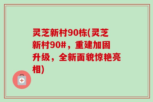 灵芝新村90栋(灵芝新村90#,重建加固升级,全新面貌惊艳亮相) 灵芝新村90栋(灵芝新村90#,重建加固升级,全新面貌惊艳亮相)
