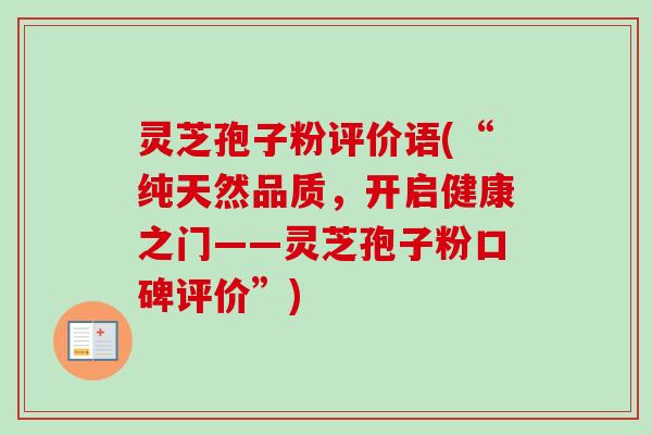 灵芝孢子粉评价语(“纯天然品质，开启健康之门——灵芝孢子粉口碑评价”)