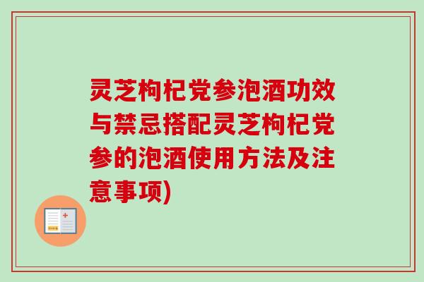 灵芝枸杞党参泡酒功效与禁忌搭配灵芝枸杞党参的泡酒使用方法及注意事项)