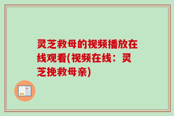 灵芝救母的视频播放在线观看(视频在线：灵芝挽救母亲)