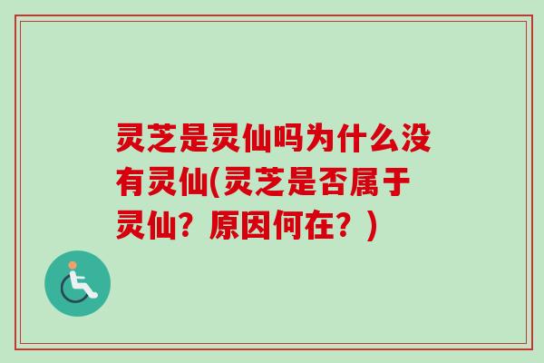 灵芝是灵仙吗为什么没有灵仙(灵芝是否属于灵仙?原因何在?) 灵芝是灵仙吗为什么没有灵仙(灵芝是否属于灵仙?原因何在?)