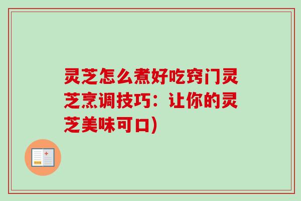 灵芝怎么煮好吃窍门灵芝烹调技巧：让你的灵芝美味可口)
