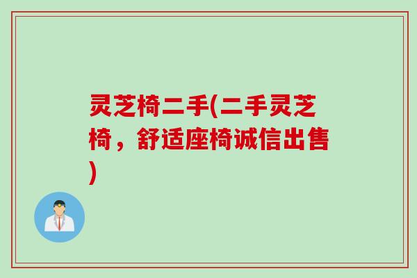灵芝椅二手(二手灵芝椅，舒适座椅诚信出售)