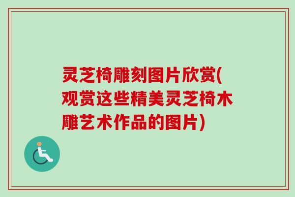 灵芝椅雕刻图片欣赏(观赏这些精美灵芝椅木雕艺术作品的图片)