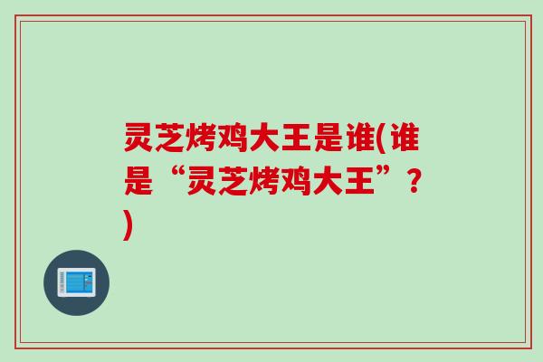 灵芝烤鸡大王是谁(谁是“灵芝烤鸡大王”？)