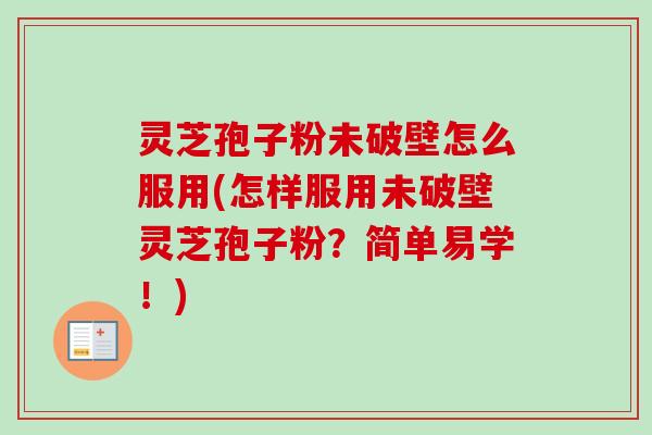 灵芝孢子粉未破壁怎么服用(怎样服用未破壁灵芝孢子粉？简单易学！)