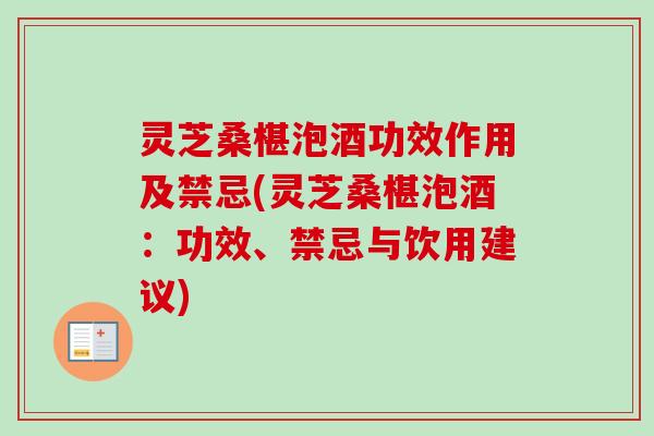 灵芝桑椹泡酒功效作用及禁忌(灵芝桑椹泡酒：功效、禁忌与饮用建议)