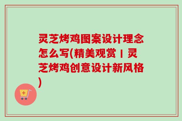 灵芝烤鸡图案设计理念怎么写(精美观赏丨灵芝烤鸡创意设计新风格) 灵芝烤鸡图案设计理念怎么写(精美观赏丨灵芝烤鸡创意设计新风格)