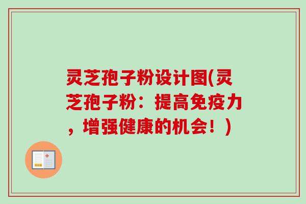 灵芝孢子粉设计图(灵芝孢子粉:提高免疫力,增强健康的机会!) 灵芝孢子粉设计图(灵芝孢子粉:提高免疫力,增强健康的机会!)