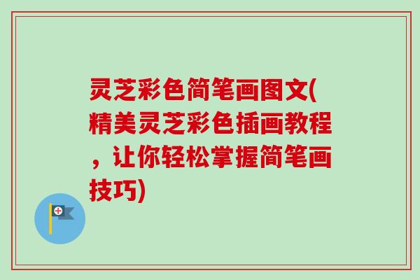 灵芝彩色简笔画图文(精美灵芝彩色插画教程，让你轻松掌握简笔画技巧)